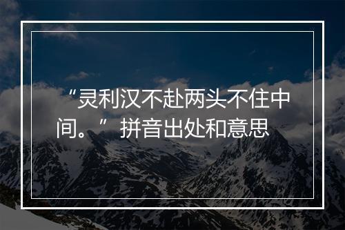 “灵利汉不赴两头不住中间。”拼音出处和意思