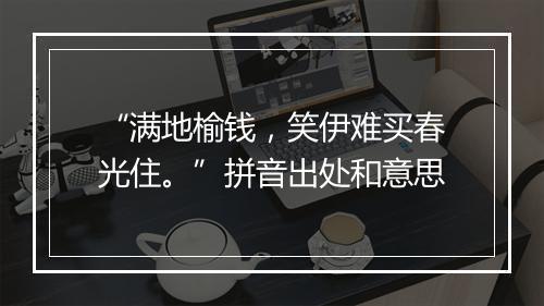 “满地榆钱，笑伊难买春光住。”拼音出处和意思