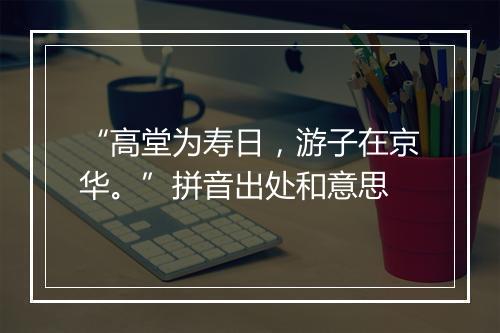 “高堂为寿日，游子在京华。”拼音出处和意思