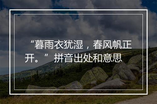 “暮雨衣犹湿，春风帆正开。”拼音出处和意思