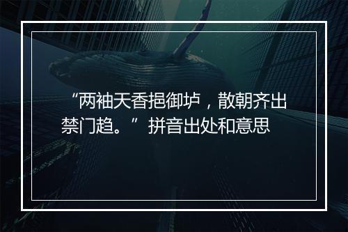 “两袖天香挹御垆，散朝齐出禁门趋。”拼音出处和意思