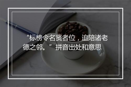 “标榜令名贤者位，追陪诸老德之邻。”拼音出处和意思