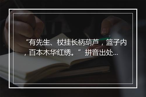 “有先生、杖挂长柄葫芦，篮子内，百本木华红绣。”拼音出处和意思