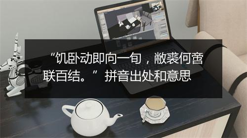 “饥卧动即向一旬，敝裘何啻联百结。”拼音出处和意思