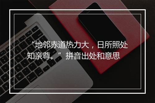 “地邻赤道热力大，日所照处知亲尊。”拼音出处和意思