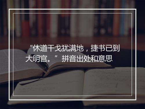 “休道干戈犹满地，捷书已到大明宫。”拼音出处和意思