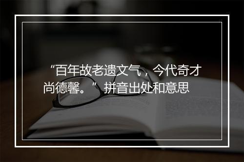 “百年故老遗文气，今代奇才尚德馨。”拼音出处和意思