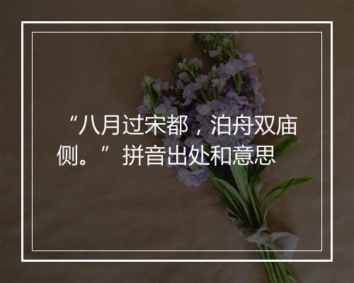 “八月过宋都，泊舟双庙侧。”拼音出处和意思