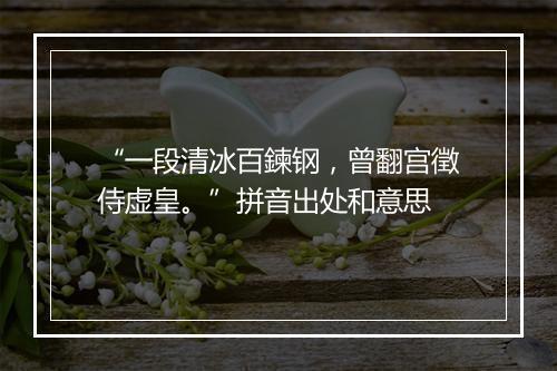 “一段清冰百鍊钢，曾翻宫徵侍虚皇。”拼音出处和意思