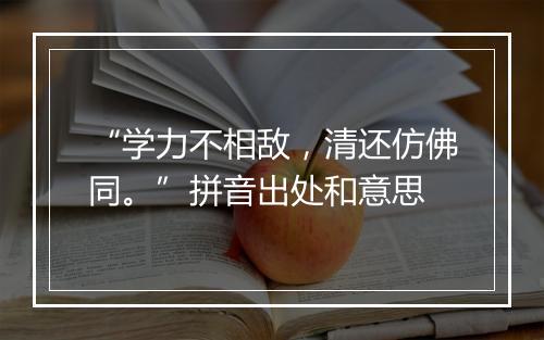 “学力不相敌，清还仿佛同。”拼音出处和意思