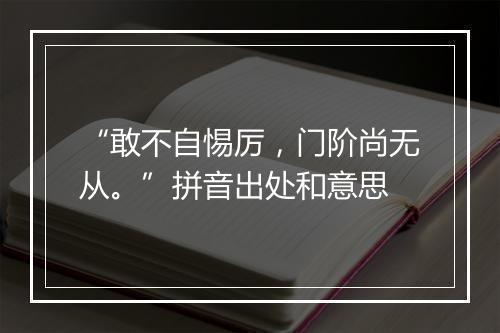 “敢不自惕厉，门阶尚无从。”拼音出处和意思