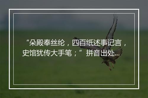 “朵殿奉丝纶，四百纸述事记言，史馆犹传大手笔；”拼音出处和意思