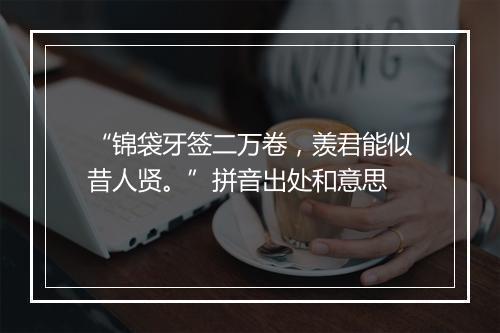 “锦袋牙签二万卷，羡君能似昔人贤。”拼音出处和意思