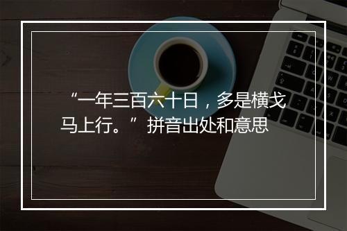 “一年三百六十日，多是横戈马上行。”拼音出处和意思