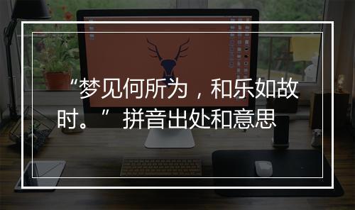 “梦见何所为，和乐如故时。”拼音出处和意思