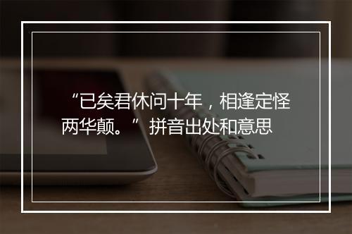 “已矣君休问十年，相逢定怪两华颠。”拼音出处和意思