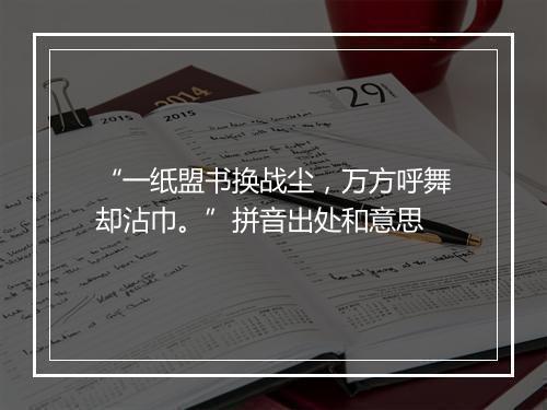 “一纸盟书换战尘，万方呼舞却沾巾。”拼音出处和意思