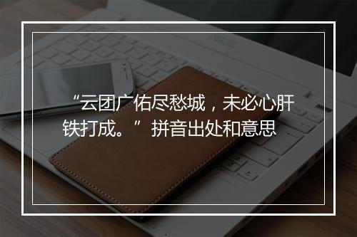 “云团广佑尽愁城，未必心肝铁打成。”拼音出处和意思