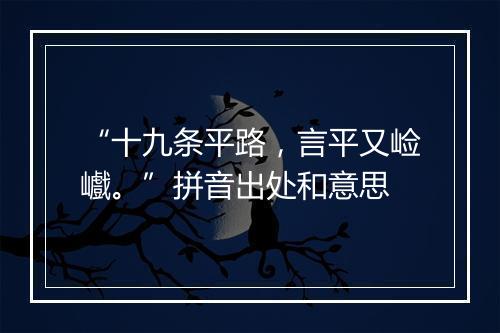 “十九条平路，言平又崄巇。”拼音出处和意思