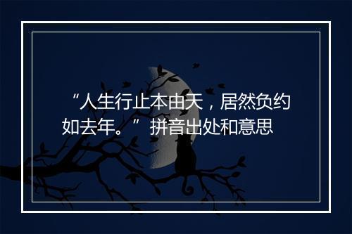 “人生行止本由天，居然负约如去年。”拼音出处和意思