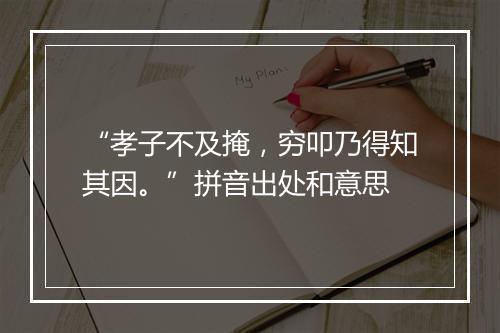 “孝子不及掩，穷叩乃得知其因。”拼音出处和意思