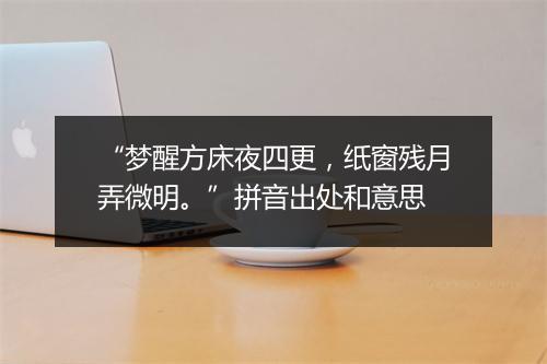 “梦醒方床夜四更，纸窗残月弄微明。”拼音出处和意思