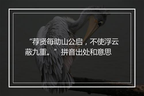 “荐贤每助山公启，不使浮云蔽九重。”拼音出处和意思