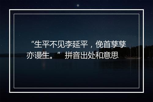 “生平不见李延平，俛首孳孳亦谩生。”拼音出处和意思