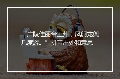 “广陵佳丽帝王州，凤舸龙舆几度游。”拼音出处和意思