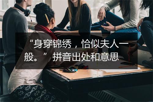 “身穿锦绣，恰似夫人一般。”拼音出处和意思