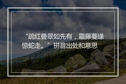 “疏红叠翠如先有，霜藤蔓缘惊蛇走。”拼音出处和意思