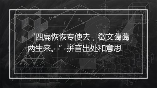 “四扁恢恢专使去，徵文蔼蔼两生来。”拼音出处和意思