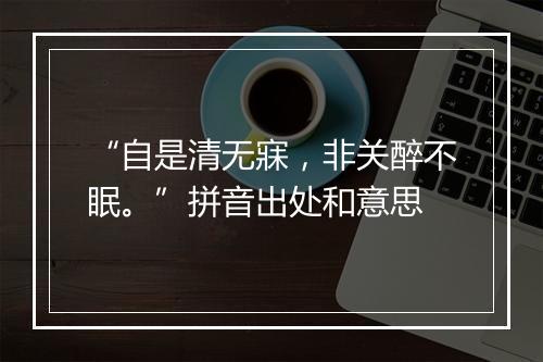 “自是清无寐，非关醉不眠。”拼音出处和意思