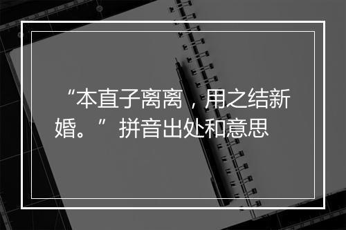 “本直子离离，用之结新婚。”拼音出处和意思