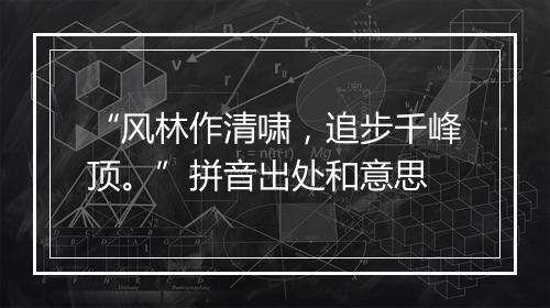 “风林作清啸，追步千峰顶。”拼音出处和意思