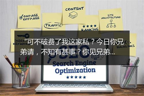 “可不破费了我这家私？今日你兄弟请，不知有甚事？你见兄弟去来。”拼音出处和意思