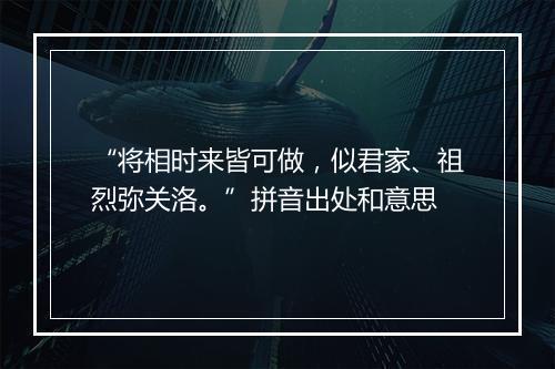 “将相时来皆可做，似君家、祖烈弥关洛。”拼音出处和意思