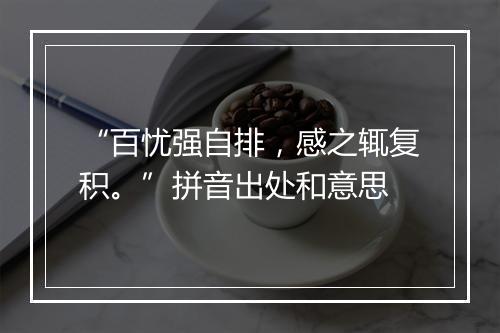 “百忧强自排，感之辄复积。”拼音出处和意思