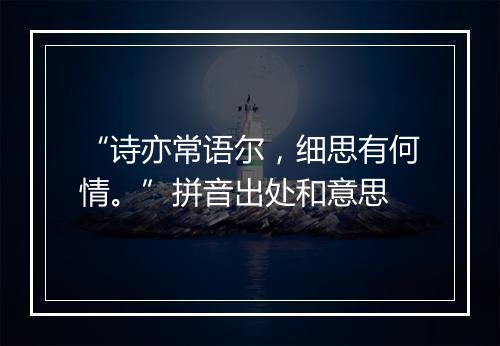 “诗亦常语尔，细思有何情。”拼音出处和意思