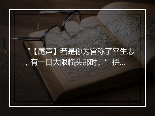 “【尾声】若是你为官称了平生志，有一日大限临头那时。”拼音出处和意思