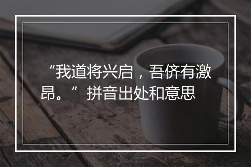 “我道将兴启，吾侪有激昂。”拼音出处和意思