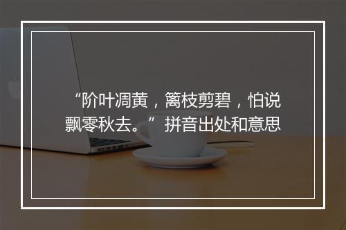 “阶叶凋黄，篱枝剪碧，怕说飘零秋去。”拼音出处和意思