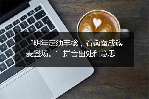 “明年定须丰稔，看桑蚕成簇麦登场。”拼音出处和意思