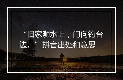 “旧家浉水上，门向钓台边。”拼音出处和意思