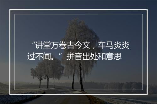 “讲堂万卷古今文，车马炎炎过不闻。”拼音出处和意思