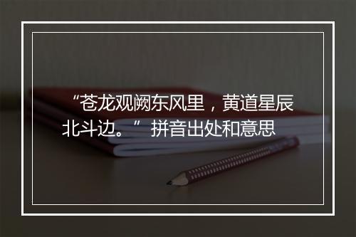 “苍龙观阙东风里，黄道星辰北斗边。”拼音出处和意思