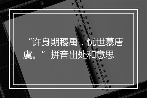 “许身期稷禹，忧世慕唐虞。”拼音出处和意思