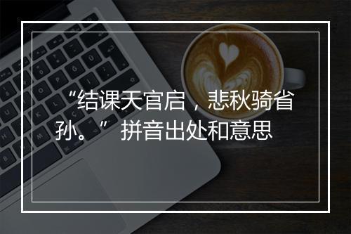 “结课天官启，悲秋骑省孙。”拼音出处和意思