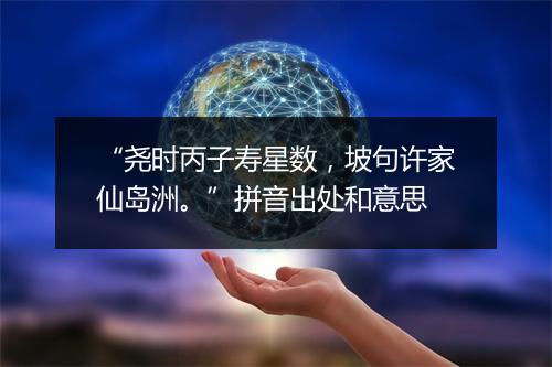 “尧时丙子寿星数，坡句许家仙岛洲。”拼音出处和意思