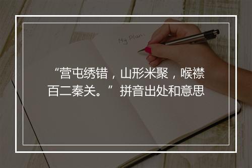 “营屯绣错，山形米聚，喉襟百二秦关。”拼音出处和意思